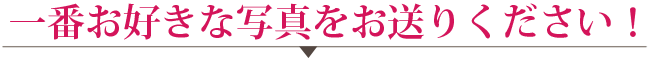 一番お好きな写真を送りください！