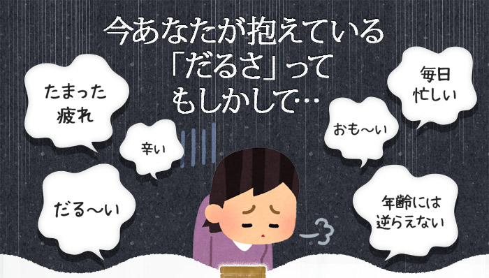 今あなたが抱えている「だるさ」ってもしかして