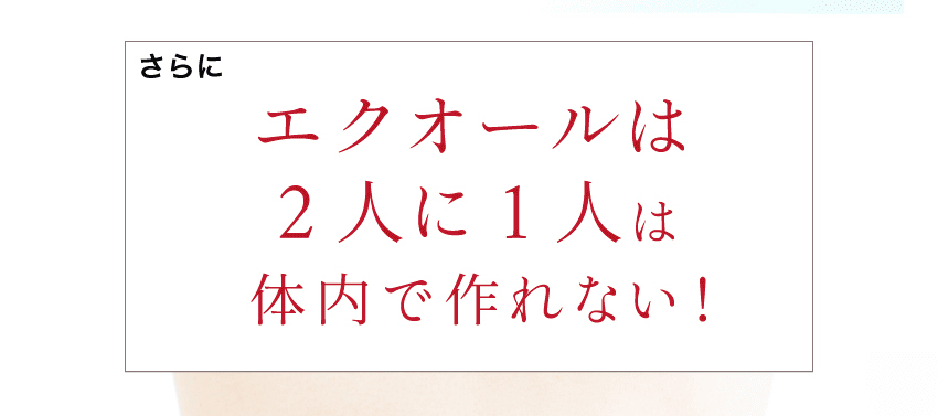 事実、日本の女性の半数はエクオールが作れません